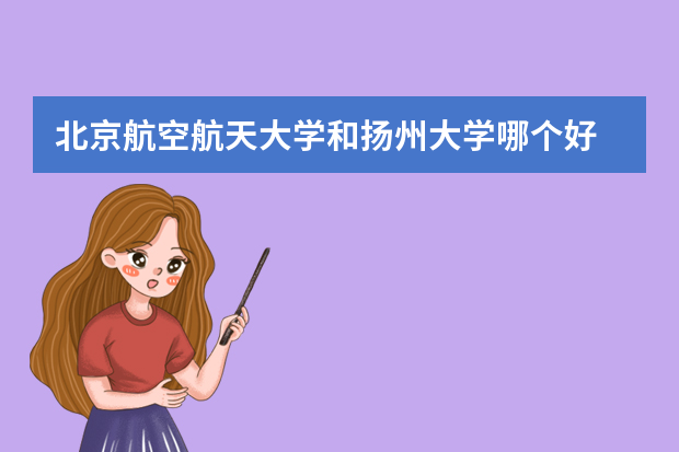 北京航空航天大学和扬州大学哪个好 录取分数线比较对比